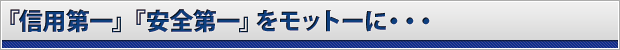 『信用第一』『安全第一』をモットーに・・・