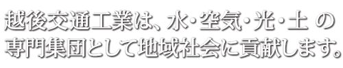 越後交通工業は、水・空気・光・土の専門集団として地域社会に貢献します。